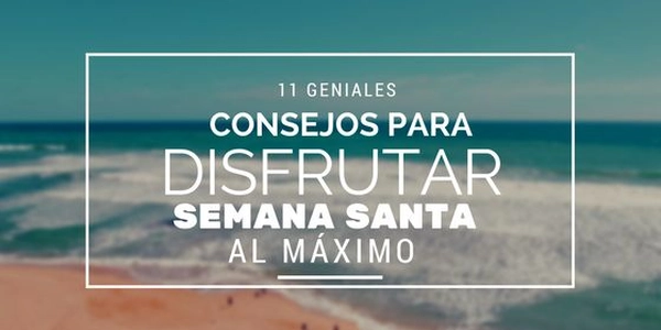 11 geniales consejos que no puedes perderte para disfrutar semana santa al máximo